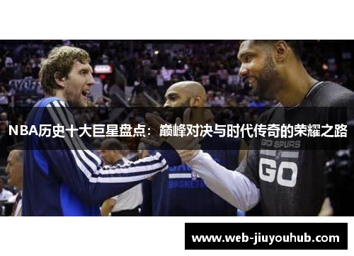 NBA历史十大巨星盘点：巅峰对决与时代传奇的荣耀之路