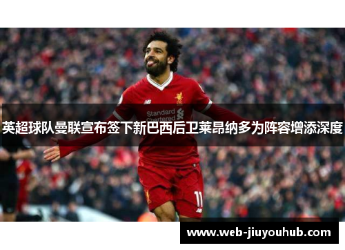英超球队曼联宣布签下新巴西后卫莱昂纳多为阵容增添深度