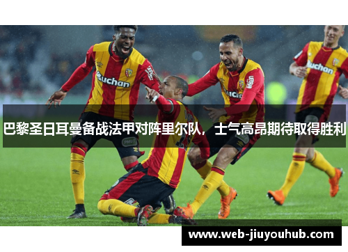 巴黎圣日耳曼备战法甲对阵里尔队，士气高昂期待取得胜利