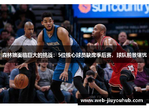 森林狼面临巨大的挑战：5位核心球员缺席季后赛，球队前景堪忧