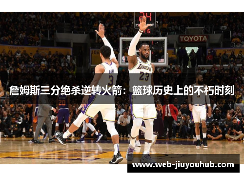 詹姆斯三分绝杀逆转火箭：篮球历史上的不朽时刻