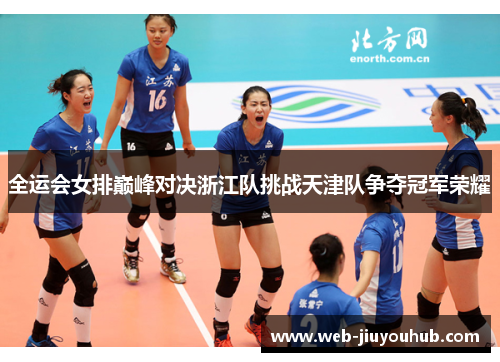 全运会女排巅峰对决浙江队挑战天津队争夺冠军荣耀