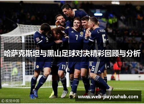 哈萨克斯坦与黑山足球对决精彩回顾与分析