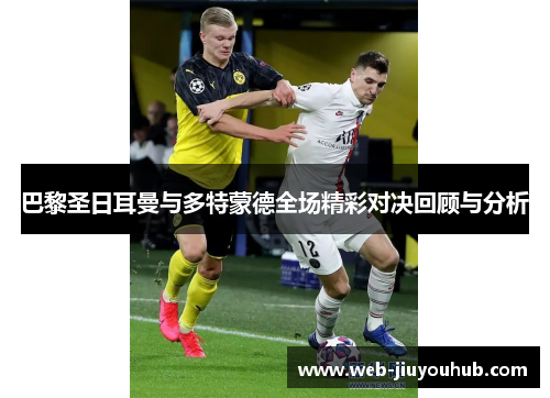 巴黎圣日耳曼与多特蒙德全场精彩对决回顾与分析