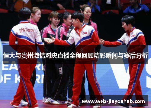 恒大与贵州激情对决直播全程回顾精彩瞬间与赛后分析
