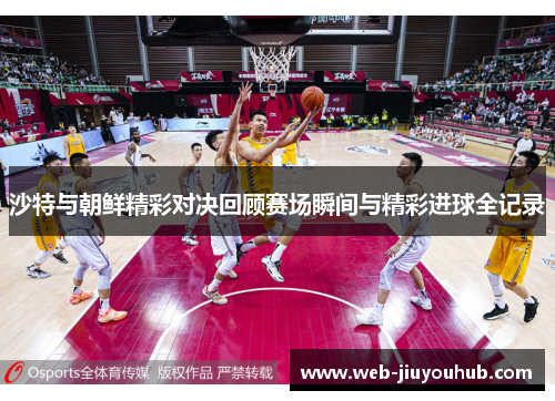 沙特与朝鲜精彩对决回顾赛场瞬间与精彩进球全记录