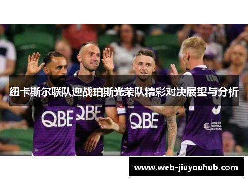 纽卡斯尔联队迎战珀斯光荣队精彩对决展望与分析