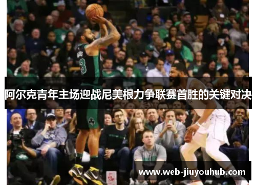 阿尔克青年主场迎战尼美根力争联赛首胜的关键对决