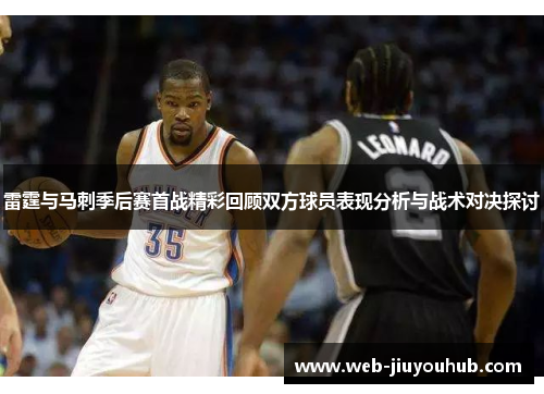 雷霆与马刺季后赛首战精彩回顾双方球员表现分析与战术对决探讨