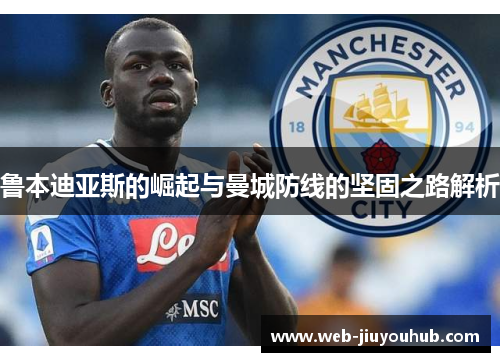 鲁本迪亚斯的崛起与曼城防线的坚固之路解析