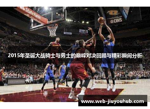 2015年圣诞大战骑士与勇士的巅峰对决回顾与精彩瞬间分析